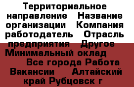 Территориальное направление › Название организации ­ Компания-работодатель › Отрасль предприятия ­ Другое › Минимальный оклад ­ 35 000 - Все города Работа » Вакансии   . Алтайский край,Рубцовск г.